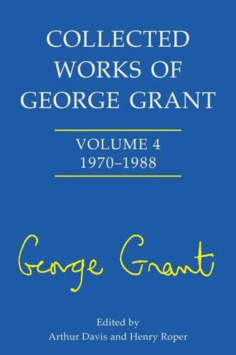 Collected Works Of George Grant Vol 4 1970 1988 Arthur Davis Henry Roper Roper Sheila Grant