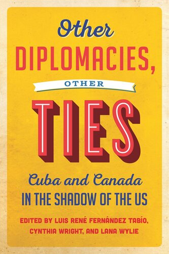 Other Diplomacies Other Ties Cuba And Canada In The Shadow Of The Us Luis Rene Fernandez Tabio Editor Cynthia Wright Editor Lana Wylie Editor