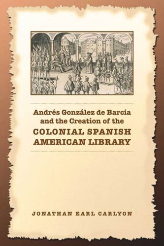 Andrs Gonzlez De Barcia And The Creation Of The Colonial Spanish American Library Jonathan Carlyon