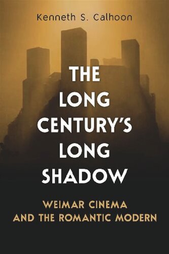The Long Centurys Long Shadow Weimar Cinema And The Romantic Modern Kenneth S Calhoon