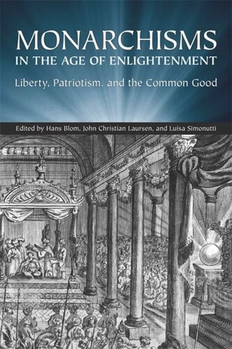 Monarchisms In The Age Of Enlightenment Liberty Patriotism And The Common Good Hans W Blom Editor John Christian Laursen Editor Luisa Simonutti Editor