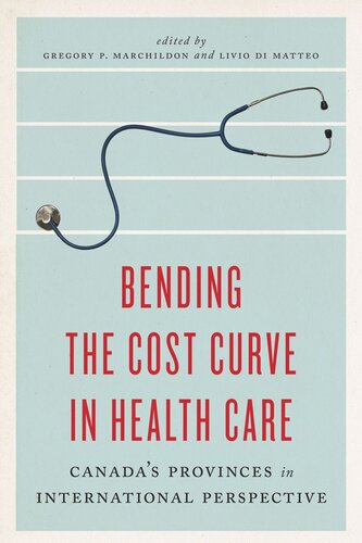 Bending The Cost Curve In Health Care Canadas Provinces In International Perspective Gregory P Marchildon Editor Livio Di Matteo Editor