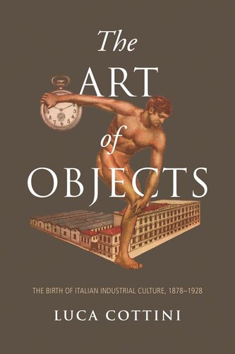 The Art Of Objects The Birth Of Italian Industrial Culture 18781928 Luca Cottini