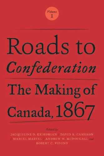 Roads To Confederation The Making Of Canada 1867 Volume 1 Jacqueline Krikorian Editor David Cameron Editor Marcel Martel Editor Andrew Mcdougall Editor Robert Vipond Editor
