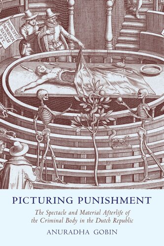 Picturing Punishment The Spectacle And Material Afterlife Of The Criminal Body In The Dutch Republic Anuradha Gobin