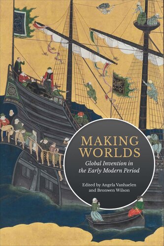 Making Worlds Global Invention In The Early Modern Period Angela Vanhaelen Editor Bronwen Wilson Editor