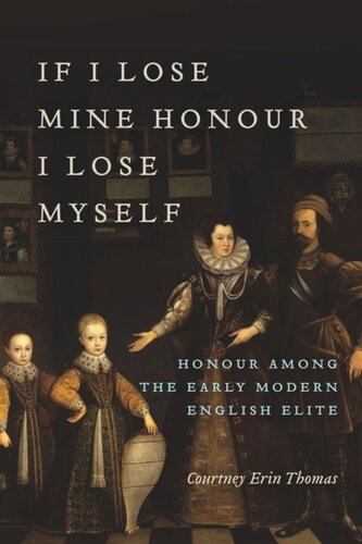 If I Lose Mine Honour I Lose Myself Honour Among The Early Modern English Elite Courtney Thomas
