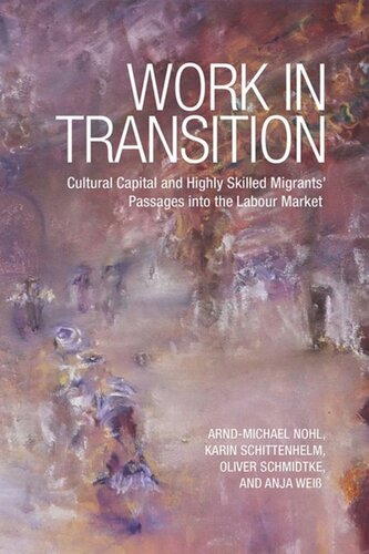 Work In Transition Cultural Capital And Highly Skilled Migrants Passages Into The Labour Market Arndmichael Nohl Karin Schittenhelm Oliver Schmidtke Anja Weiss