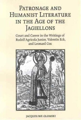 Patronage And Humanist Literature In The Age Of The Jagiellons Court And Career In The Writings Of Rudolf Agricola Junior Valentin Eck And Leonard Cox Jacqueline Glomski