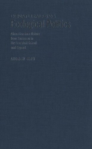 Denaturalizing Ecological Politics Alienation From Nature From Rousseau To The Frankfurt School And Beyond Andrew Biro