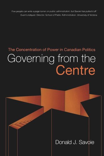 Governing From The Centre The Concentration Of Power In Canadian Politics Donald Savoie