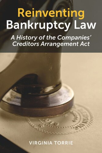 Reinventing Bankruptcy Law A History Of The Companies Creditors Arrangement Act Virginia Torrie