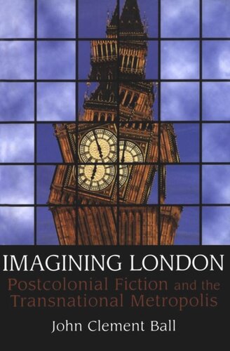 Imagining London Postcolonial Fiction And The Transnational Metropolis John Clement Ball