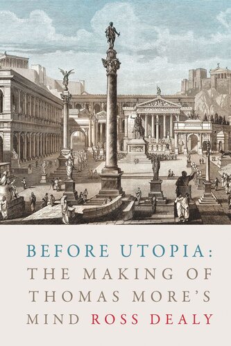 Before Utopia The Making Of Thomas Mores Mind Ross Dealy