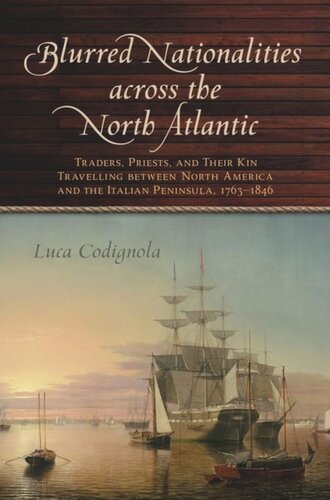 Blurred Nationalities Across The North Atlantic Traders Priests And Their Kin Travelling Between North America And The Italian Peninsula 17631846 Luca Codignola