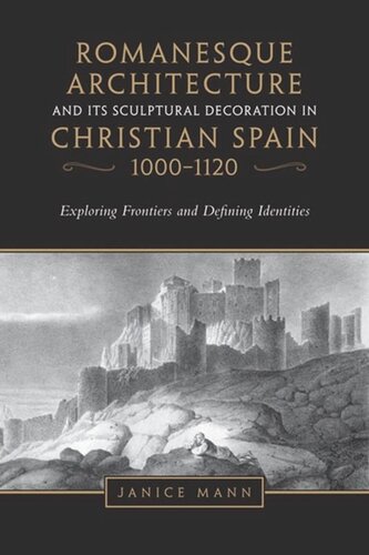 Romanesque Architecture And Its Sculptural Decoration In Christian Spain 10001120 Exploring Frontiers And Defining Identities Janice Mann