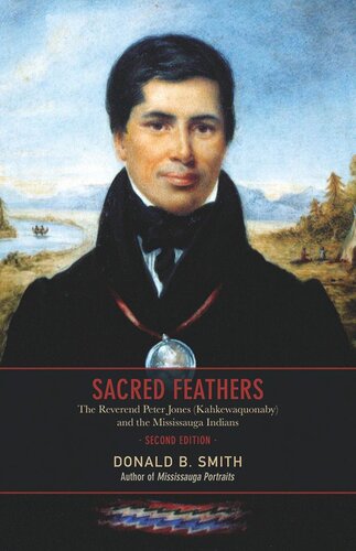 Sacred Feathers The Reverend Peter Jones Kahkewaquonaby And The Mississauga Indians Second Edition Second Edition Donald B Smith