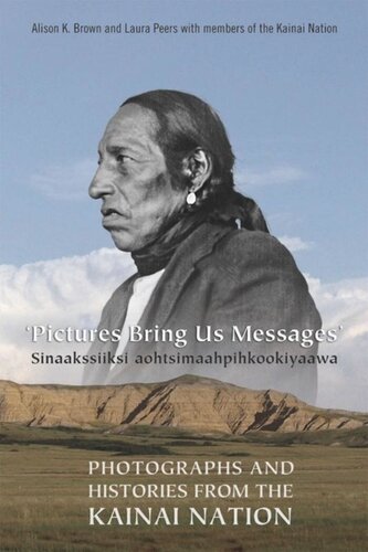 Pictures Bring Us Messages Sinaakssiiksi Aohtsimaahpihkookiyaawa Photographs And Histories From The Kainai Nation Alison Brown Laura Peers