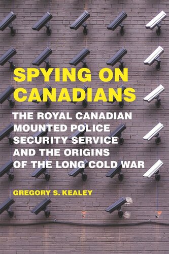 Spying On Canadians The Royal Canadian Mounted Police Security Service And The Origins Of The Long Cold War Gregory S Kealey