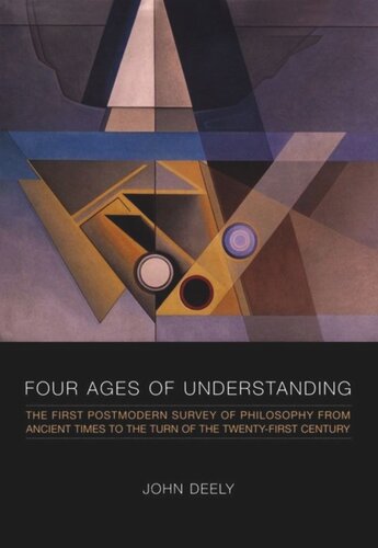 Four Ages Of Understanding The First Postmodern Survey Of Philosophy From Ancient Times To The Turn Of The Twentyfirst Century John Deely