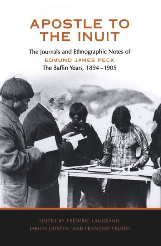 Apostle To The Inuit The Journals And Ethnographic Notes Of Edmund James Peck The Baffin Years 18941905 Frdric Laugrand Editor Jarich Oosten Editor Francois Trudel Editor