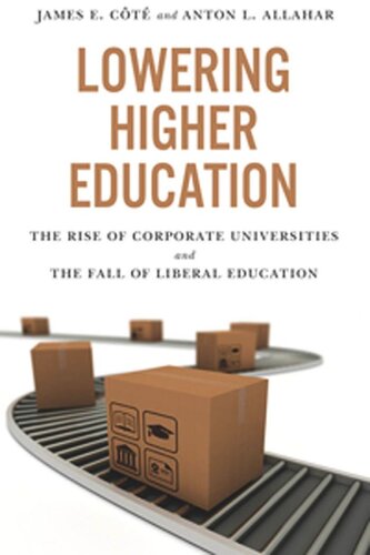 Lowering Higher Education The Rise Of Corporate Universities And The Fall Of Liberal Education James Cote Anton L Allahar