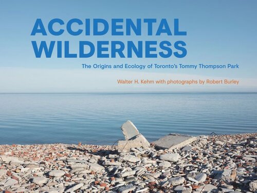 Accidental Wilderness The Origins And Ecology Of Torontos Tommy Thompson Park Walter H Kehm Robert Burley