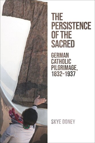 The Persistence Of The Sacred German Catholic Pilgrimage 18321937 Skye Doney