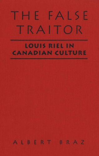 The False Traitor Louis Riel In Canadian Culture Albert Braz