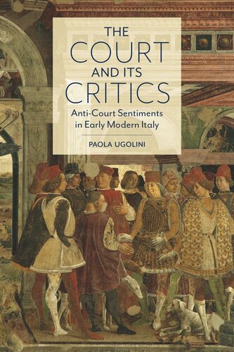 The Court And Its Critics Anticourt Sentiments In Early Modern Italy Paola Ugolini
