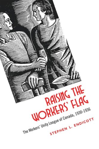 Raising The Workers Flag The Workers Unity League Of Canada 19301936 Stephen Endicott