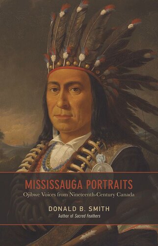 Mississauga Portraits Ojibwe Voices From Nineteenthcentury Canada Donald B Smith