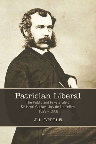 Patrician Liberal The Public And Private Life Of Sir Henrigustave Joly De Lotbinire 18291908 John Little