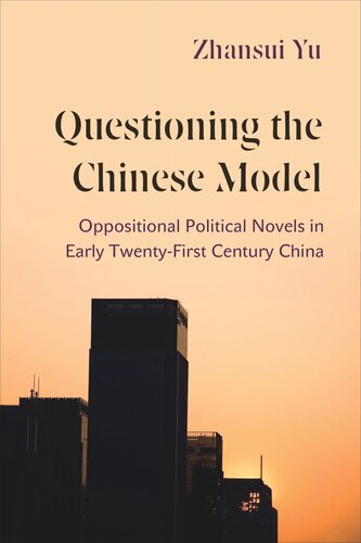 Questioning The Chinese Model Oppositional Political Novels In Early Twentyfirst Century China Zhansui Yu