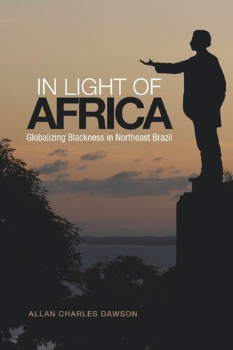 In Light Of Africa Globalizing Blackness In Northeast Brazil Allan Charles Dawson
