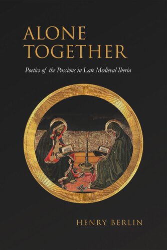 Alone Together Poetics Of The Passions In Late Medieval Iberia Henry Berlin