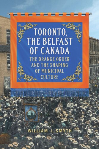 Toronto The Belfast Of Canada The Orange Order And The Shaping Of Municipal Culture William J Smyth