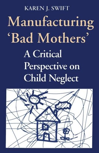Manufacturing Bad Mothers A Critical Perspective On Child Neglect Karen Swift