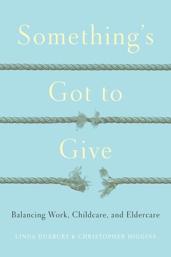 Somethings Got To Give Balancing Work Childcare And Eldercare Linda Duxbury Chris Higgins