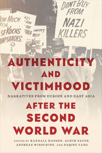Authenticity And Victimhood After The Second World War Narratives From Europe And East Asia Randall Hansen Editor Achim Saupe Editor Andreas Wirsching Editor Daqing Yang Editor