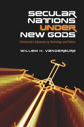 Secular Nations Under New Gods Christianitys Subversion By Technology And Politics Willem H Vanderburg