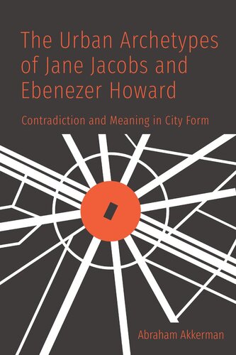 The Urban Archetypes Of Jane Jacobs And Ebenezer Howard Contradiction And Meaning In City Form Abraham Akkerman