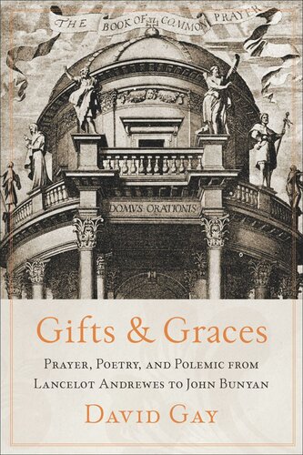 Gifts And Graces Prayer Poetry And Polemic From Lancelot Andrewes To John Bunyan David Gay
