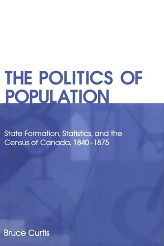 The Politics Of Population State Formation Statistics And The Census Of Canada 18401875 Bruce Curtis