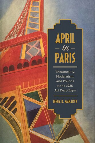 April In Paris Theatricality Modernism And Politics At The 1925 Art Deco Expo Irena Makaryk