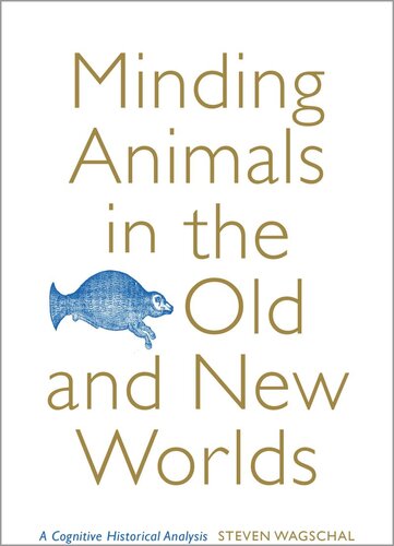 Minding Animals In The Old And New Worlds A Cognitive Historical Analysis Steven Wagschal