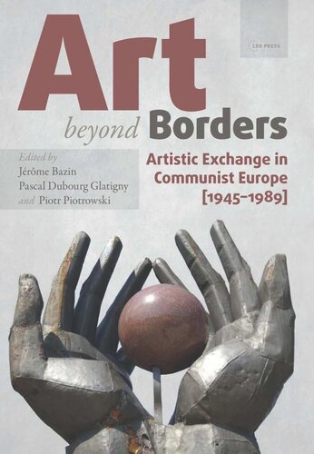 Art Beyond Borders Artistic Exchange In Communist Europe 19451989 Jrme Bazin Editor Pascal Dubourg Glatigny Editor Piotr Piotrowski Editor Knowledge Unlatched Editor