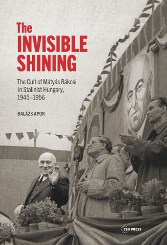 The Invisible Shining The Cult Of Mtys Rkosi In Stalinist Hungary 19451956 Balazs Apor