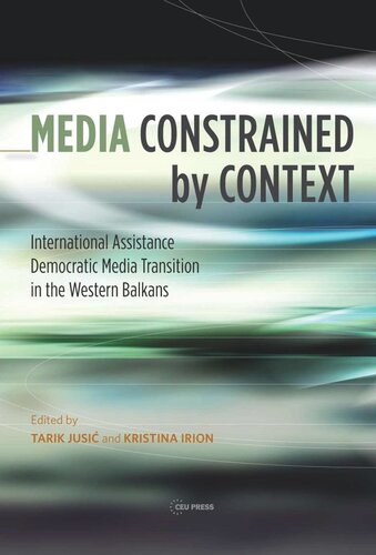 Media Constrained By Context International Assistance And Democratic Media Transition In The Western Balkans Kristina Irion Editor Tarik Jusi Editor