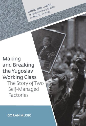 Making And Breaking The Yugoslav Working Class The Story Of Two Selfmanaged Factories Goran Musi